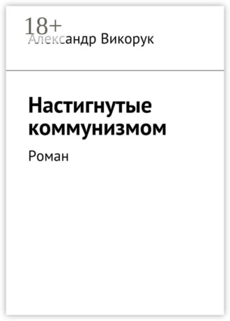 Александр Викорук. Настигнутые коммунизмом. Роман
