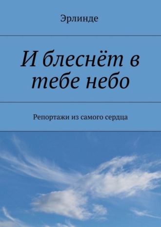 . И блеснёт в тебе небо. Репортажи из самого сердца