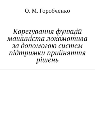 О. М. Горобченко. Корегування функцій машиніста локомотива за допомогою систем підтримки прийняття рішень