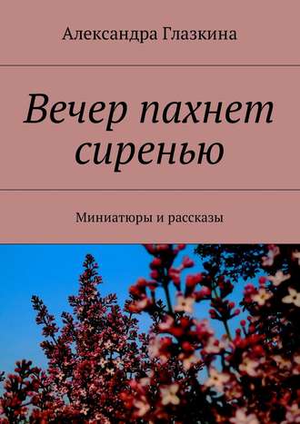 . Вечер пахнет сиренью. Миниатюры и рассказы