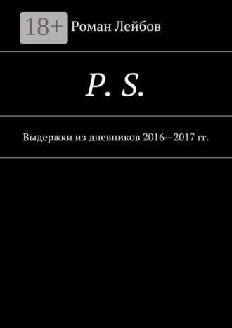 Роман Лейбов. P. S. Выдержки из дневников 2016—2017 гг.
