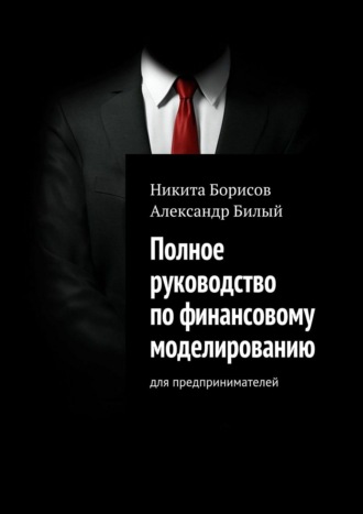 Никита Борисов. Полное руководство по финансовому моделированию. Для предпринимателей