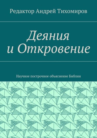 . Деяния и Откровение. Научное построчное объяснение Библии