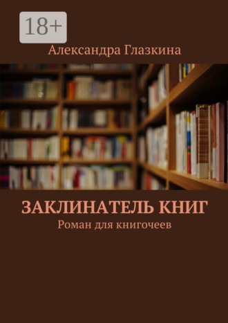 Александра Глазкина. Заклинатель книг. Роман для книгочеев
