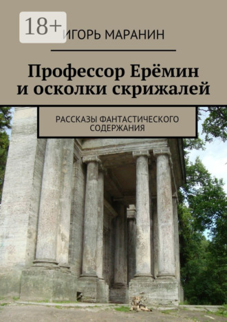 Игорь Маранин. Профессор Ерёмин и осколки скрижалей. Рассказы фантастического содержания