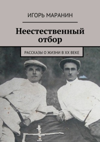 . Неестественный отбор. Рассказы о жизни в ХХ веке
