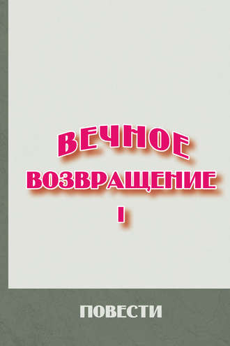 . Вечное возвращение. Книга 1: Повести