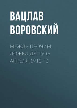. Между прочим. Ложка дегтя (6 апреля 1912 г.)
