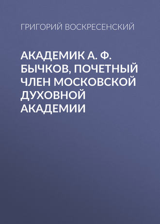 . Академик A. Ф. Бычков, почетный член Московской Духовной Академии