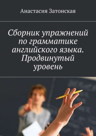 . Сборник упражнений по грамматике английского языка. Продвинутый уровень