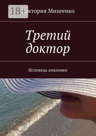 Виктория Михеенко. Третий доктор. Исповедь амазонки