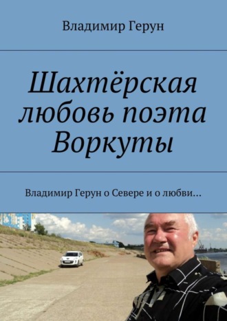 . Шахтёрская любовь поэта Воркуты. Владимир Герун о Севере и о любви…