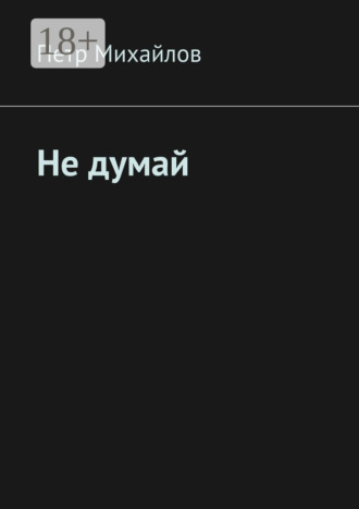 Петр Олегович Михайлов. Не думай