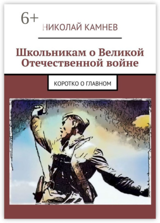 Николай Камнев. Школьникам о Великой Отечественной войне. Коротко о главном