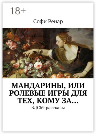 Софи Ренар. Мандарины, или Ролевые игры для тех, кому за… БДСМ-рассказы