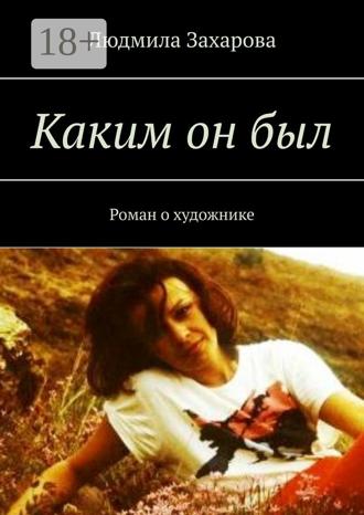 . Каким он был. Роман о художнике