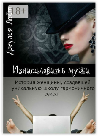 Джулия Лайт. Изнасиловать мужа. История женщины, создавшей школу гармоничного секса