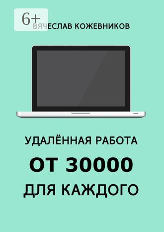 Вячеслав Кожевников. Удалённая работа от 30000 для каждого. Руководство к действию