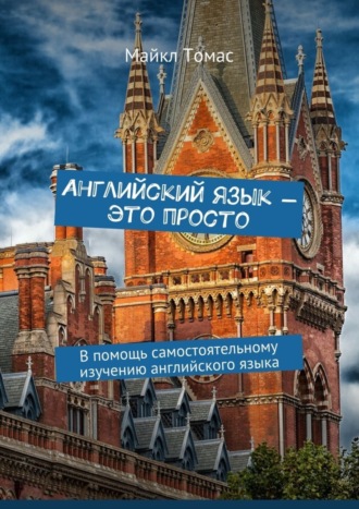 Майкл Томас. Английский язык – это просто. В помощь самостоятельному изучению английского языка