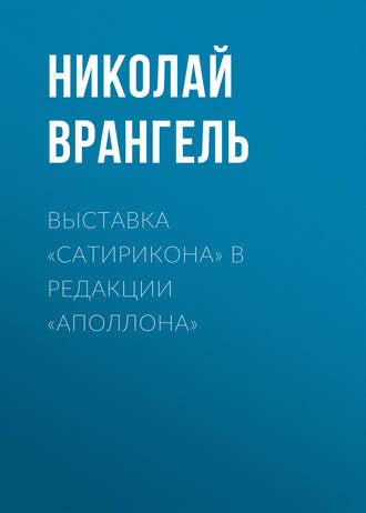 Николай Врангель. Выставка «Сатирикона» в редакции «Аполлона»