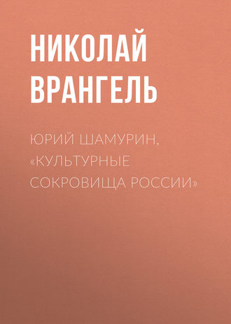 Николай Врангель. Юрий Шамурин, «Культурные сокровища России»