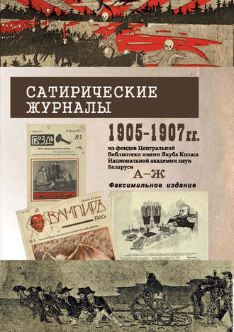 . Сатирические журналы. 1905—1907 гг. из фондов Центральной научной библиотеки им. Я.Коласа НАН Беларуси. А—Ж. Факсимильное издание