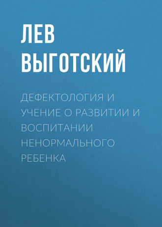 Лев Семенович Выготский. Дефектология и учение о развитии и воспитании ненормального ребенка