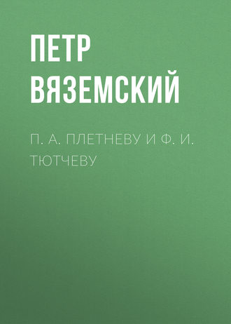 Петр Вяземский. П. А. Плетневу и Ф. И. Тютчеву