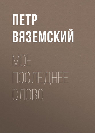 Петр Вяземский. Мое последнее слово