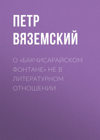 Петр Вяземский. О «Бакчисарайском фонтане» не в литературном отношении