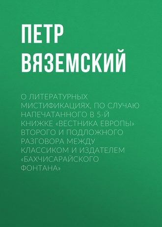 . О литературных мистификациях, по случаю напечатанного в 5-й книжке «Вестника Европы» второго и подложного разговора между Классиком и Издателем «Бахчисарайского фонтана»