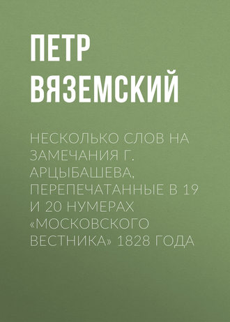 . Несколько слов на замечания г. Арцыбашева, перепечатанные в 19 и 20 нумерах «Московского вестника» 1828 года