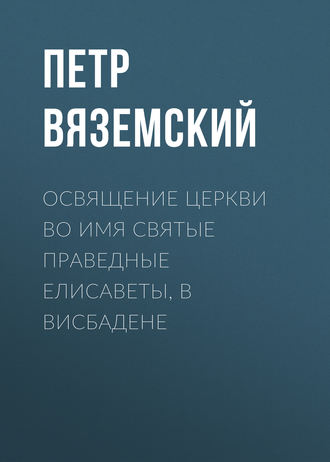 Петр Вяземский. Освящение церкви во имя Святые Праведные Елисаветы, в Висбадене