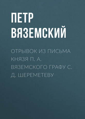 . Отрывок из письма князя П. А. Вяземского графу С. Д. Шереметеву