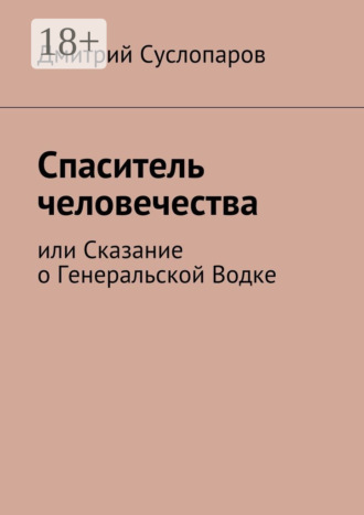 . Спаситель человечества. или Сказание о Генеральской Водке