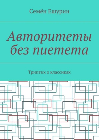 Семён Юрьевич Ешурин. Авторитеты без пиетета. Триптих о классиках