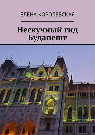 Елена Королевская. Нескучный гид Будапешт