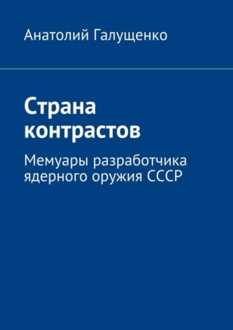 . Страна контрастов. Мемуары разработчика ядерного оружия СССР