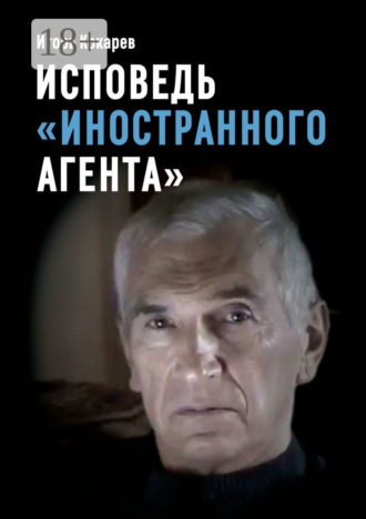 Игорь Евгеньевич Кокарев. Исповедь «иностранного агента». Из СССР в Россию и обратно: путь длиной в пятьдесят лет