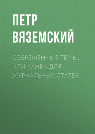 Петр Вяземский. Современные темы, или Канва для журнальных статей