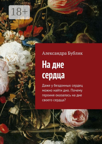 Александра Бублик. На дне сердца. Даже у бездонных сердец можно найти дно. Почему героиня оказалась на дне своего сердца?