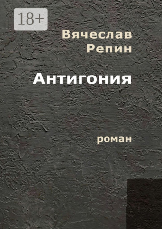 Вячеслав Борисович Репин. Антигония. Роман