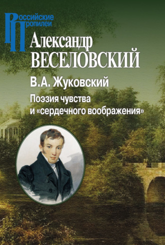 Александр Веселовский. В. А. Жуковский. Поэзия чувства и «сердечного воображения»