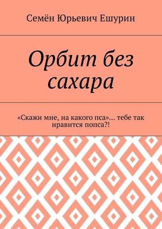 . Орбит без сахара. «Скажи мне, на какого пса»… тебе так нравится попса?!