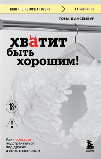 . Хватит быть хорошим! Как прекратить подстраиваться под других и стать счастливым