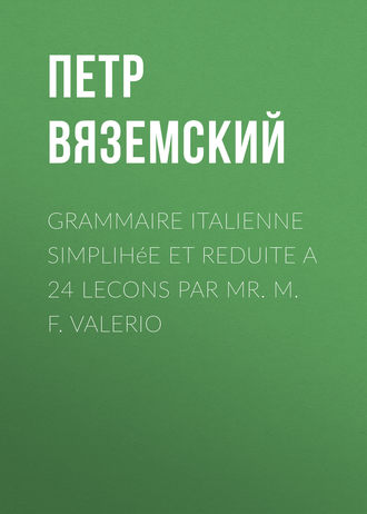 Петр Вяземский. Grammaire italienne simplihée et reduite a 24 lecons par Mr. M. F. Valerio