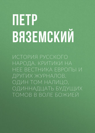 . История русского народа. Критики на нее Вестника Европы и других журналов. Один том налицо, одиннадцать будущих томов в воле Божией