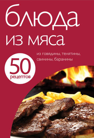 . 50 рецептов. Блюда из мяса