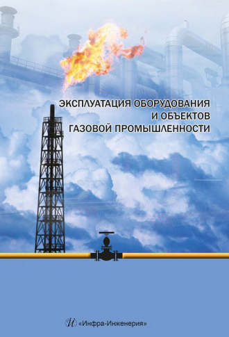 Коллектив авторов. Эксплуатация оборудования и объектов газовой промышленности