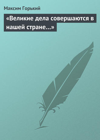 . «Великие дела совершаются в нашей стране…»